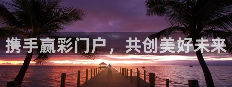 伟德国际app苹果版下载：携手赢彩门户，共创美好未来