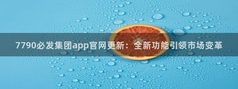 伟德国际1946体育：7790必发集团app官网更新：全新功能引领市场变革