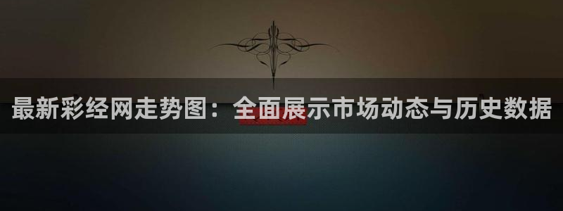 伟德app下载安卓版：最新彩经网走势图：全面展示市场动态与历史数据